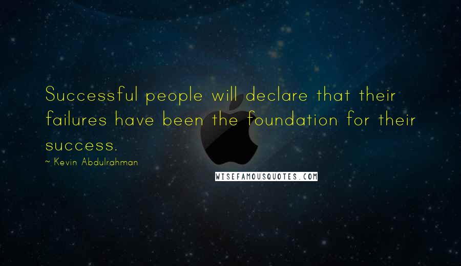Kevin Abdulrahman quotes: Successful people will declare that their failures have been the foundation for their success.
