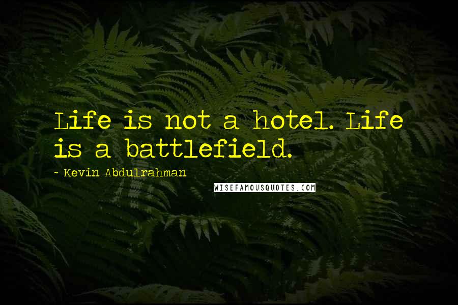 Kevin Abdulrahman quotes: Life is not a hotel. Life is a battlefield.