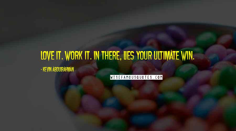 Kevin Abdulrahman quotes: Love it. Work it. In there, lies your ultimate win.