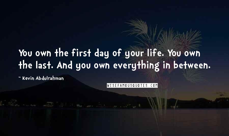 Kevin Abdulrahman quotes: You own the first day of your life. You own the last. And you own everything in between.