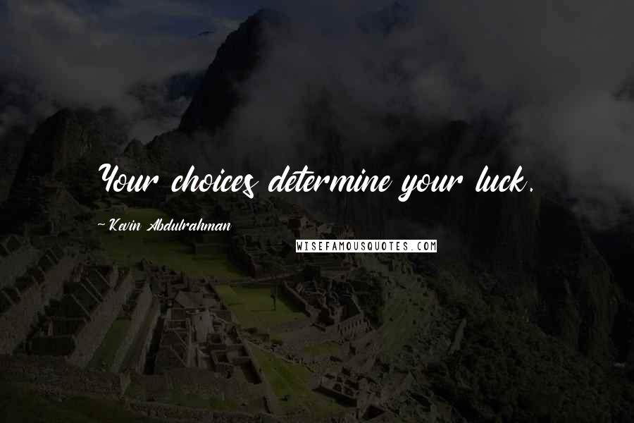Kevin Abdulrahman quotes: Your choices determine your luck.