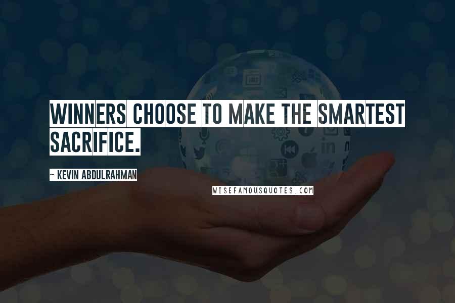 Kevin Abdulrahman quotes: Winners choose to make the smartest sacrifice.