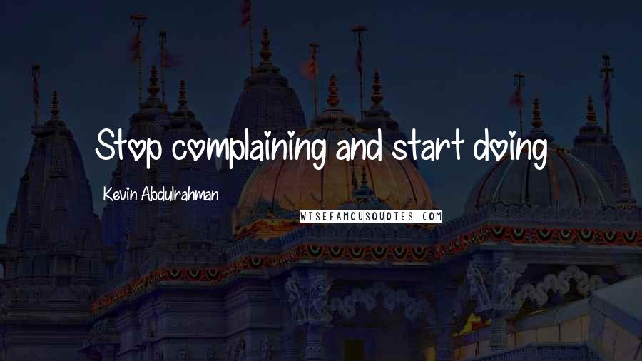 Kevin Abdulrahman quotes: Stop complaining and start doing