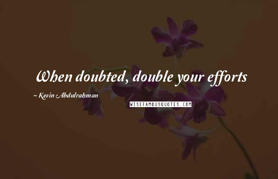 Kevin Abdulrahman quotes: When doubted, double your efforts