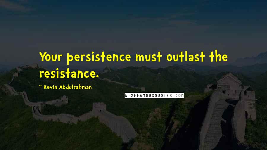 Kevin Abdulrahman quotes: Your persistence must outlast the resistance.