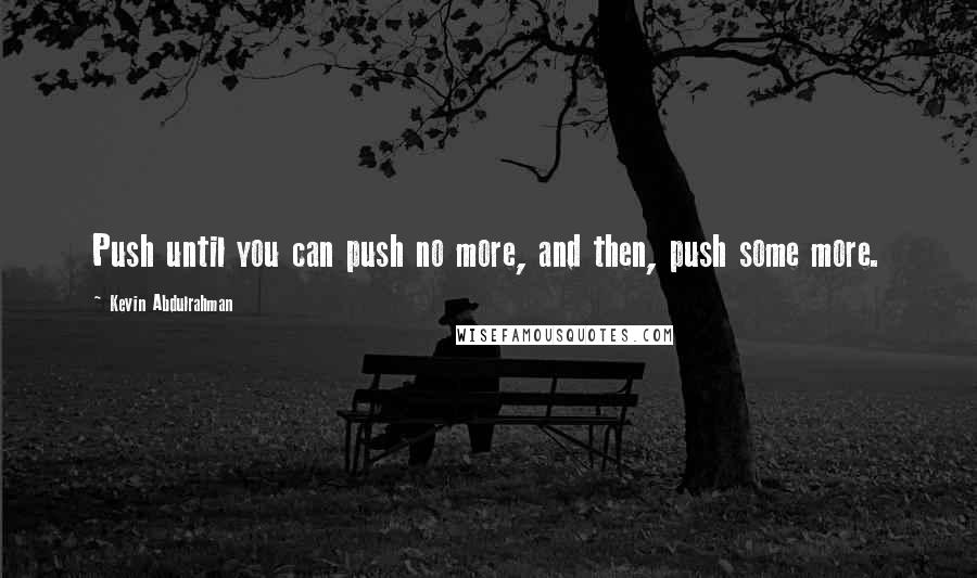 Kevin Abdulrahman quotes: Push until you can push no more, and then, push some more.