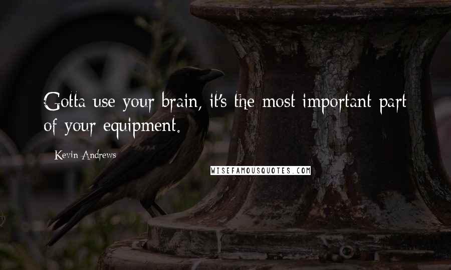 Kevin Andrews quotes: Gotta use your brain, it's the most important part of your equipment.