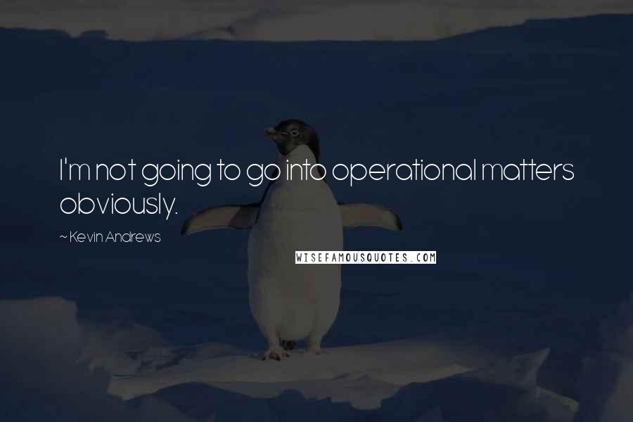 Kevin Andrews quotes: I'm not going to go into operational matters obviously.