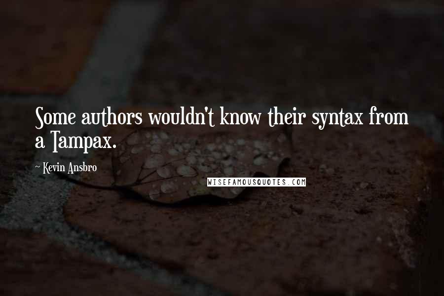 Kevin Ansbro quotes: Some authors wouldn't know their syntax from a Tampax.