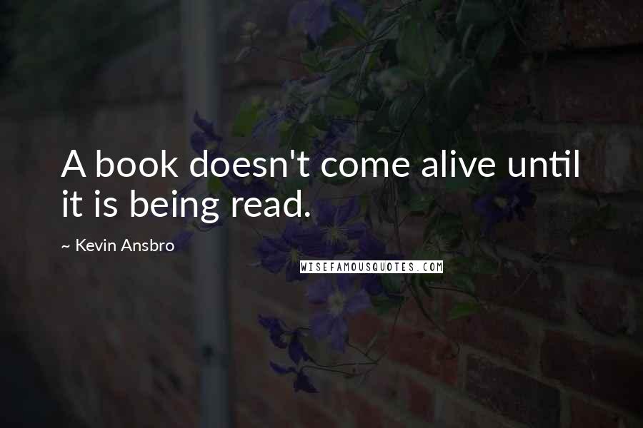 Kevin Ansbro quotes: A book doesn't come alive until it is being read.