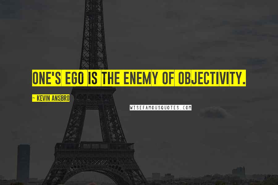 Kevin Ansbro quotes: One's ego is the enemy of objectivity.