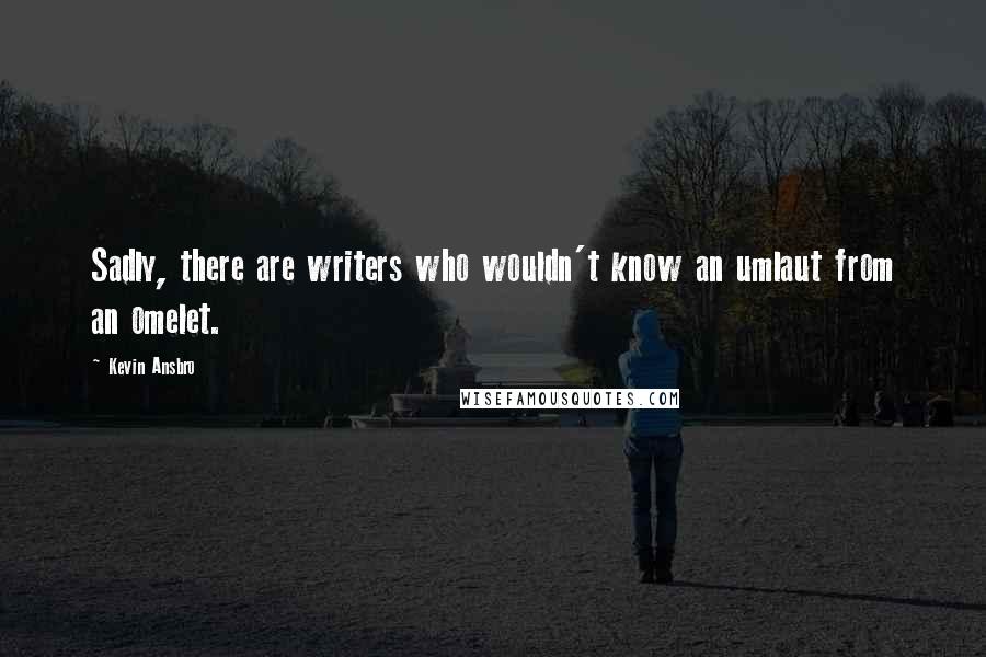 Kevin Ansbro quotes: Sadly, there are writers who wouldn't know an umlaut from an omelet.