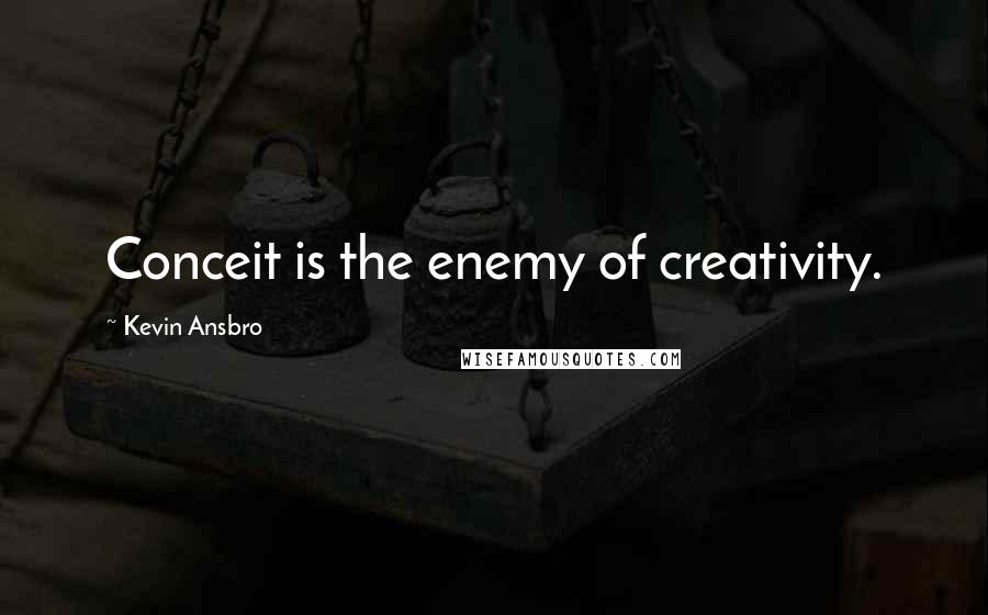 Kevin Ansbro quotes: Conceit is the enemy of creativity.