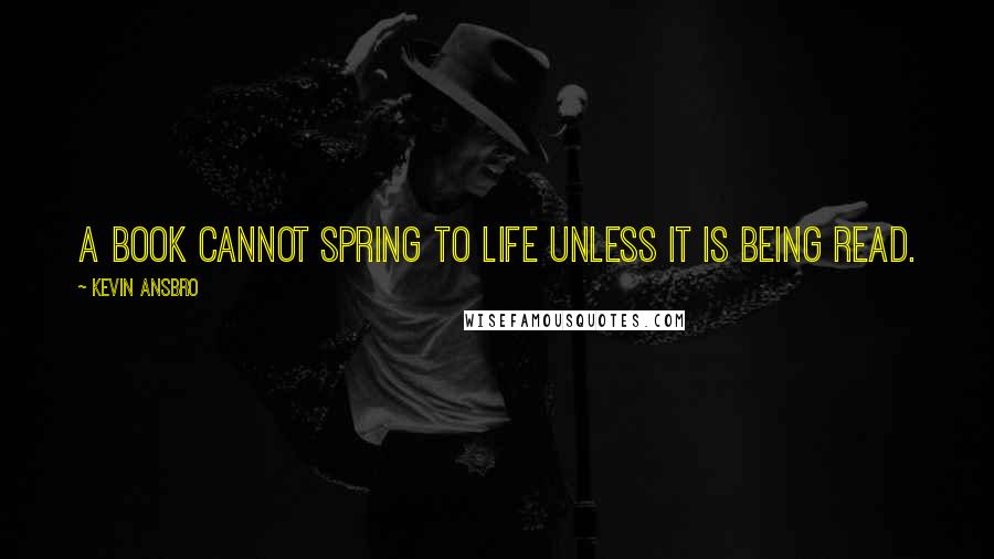 Kevin Ansbro quotes: A book cannot spring to life unless it is being read.