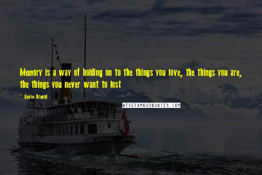 Kevin Arnold quotes: Memory is a way of holding on to the things you love, the things you are, the things you never want to lost Kevin Arnold quotes: Memory is a way of holding on to the things you love, the things you are, the things you never want to lost
