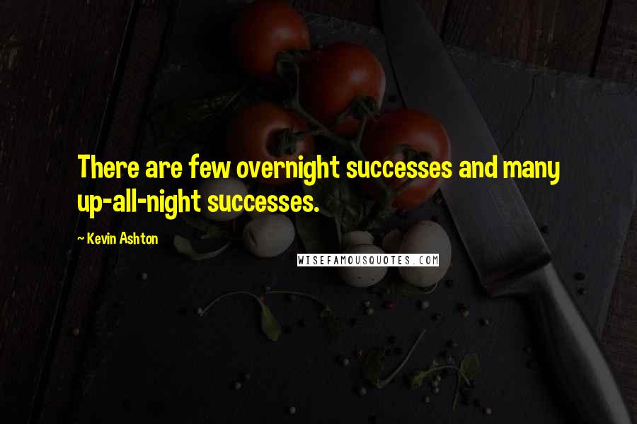 Kevin Ashton quotes: There are few overnight successes and many up-all-night successes.
