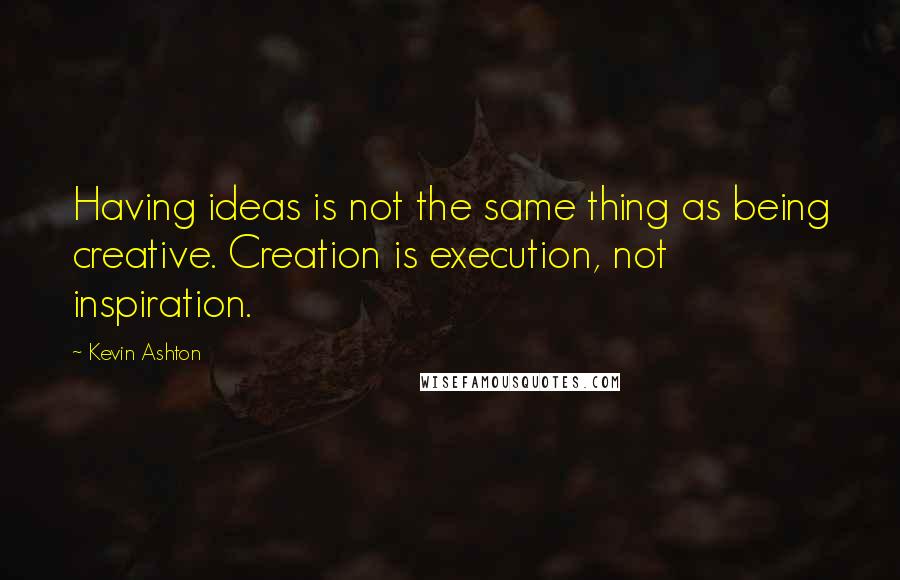Kevin Ashton quotes: Having ideas is not the same thing as being creative. Creation is execution, not inspiration.