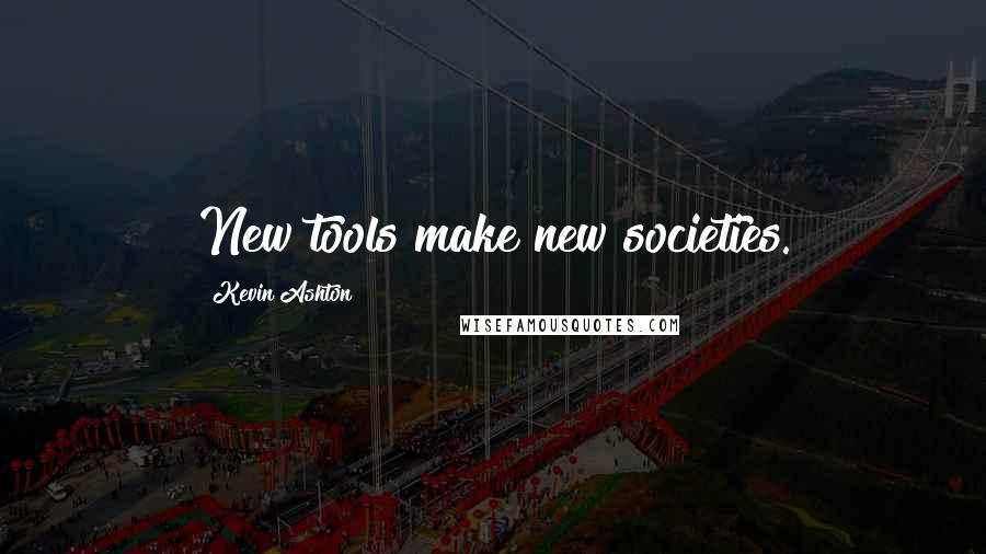 Kevin Ashton quotes: New tools make new societies.