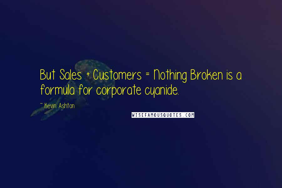 Kevin Ashton quotes: But Sales + Customers = Nothing Broken is a formula for corporate cyanide.