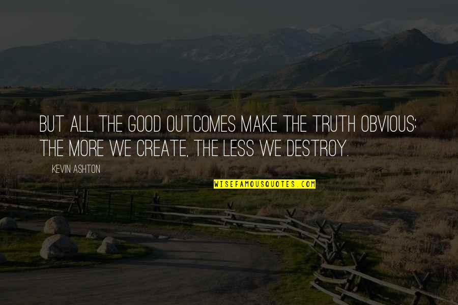 Kevin Ashton Quotes By Kevin Ashton: But all the good outcomes make the truth