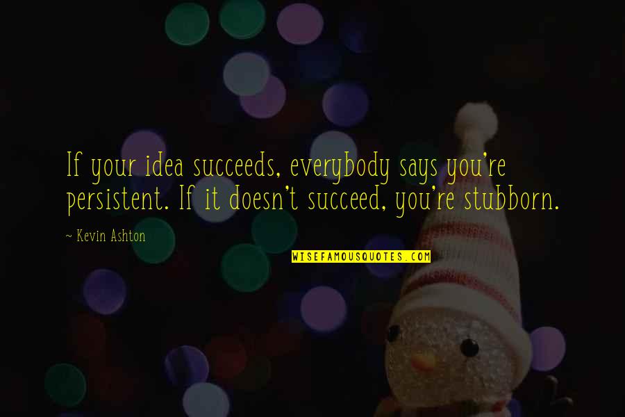 Kevin Ashton Quotes By Kevin Ashton: If your idea succeeds, everybody says you're persistent.