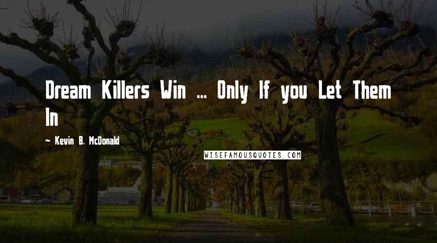 Kevin B. McDonald quotes: Dream Killers Win ... Only If you Let Them In