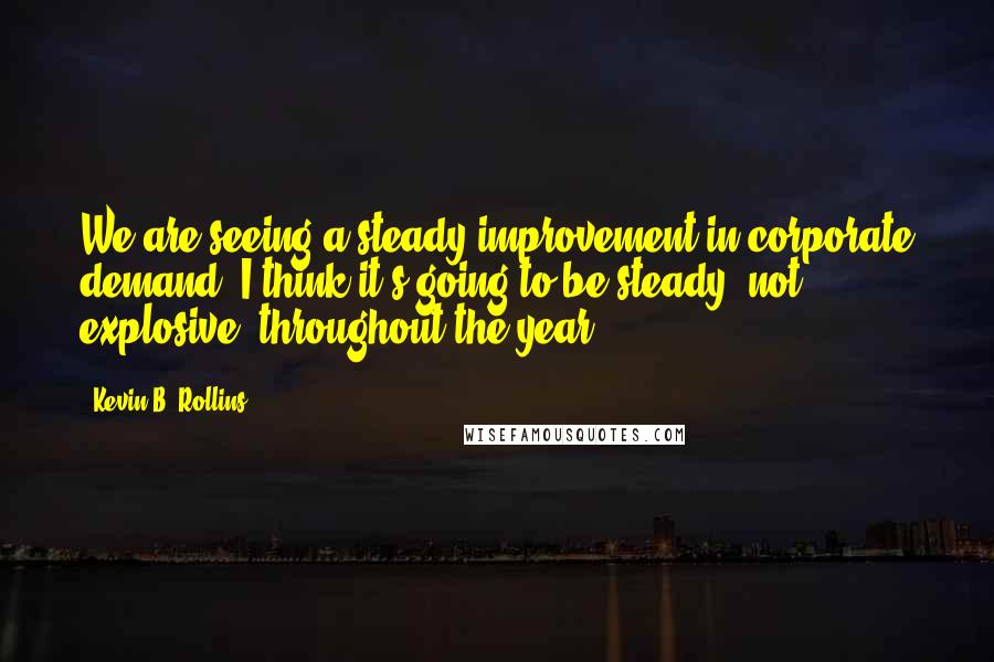 Kevin B. Rollins quotes: We are seeing a steady improvement in corporate demand. I think it's going to be steady, not explosive, throughout the year.