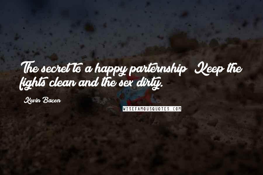 Kevin Bacon quotes: The secret to a happy parternship? Keep the fights clean and the sex dirty.
