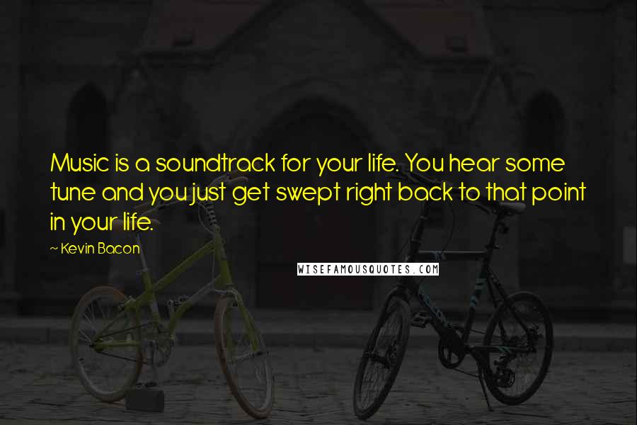 Kevin Bacon quotes: Music is a soundtrack for your life. You hear some tune and you just get swept right back to that point in your life.