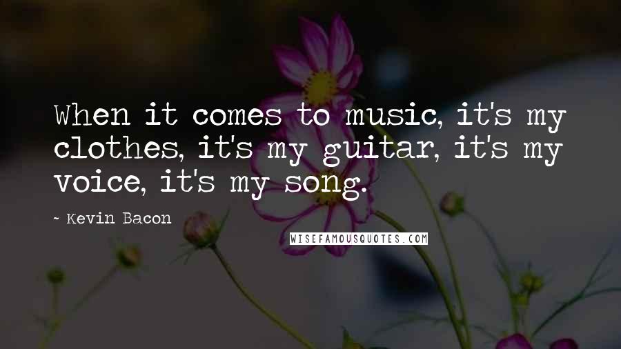 Kevin Bacon quotes: When it comes to music, it's my clothes, it's my guitar, it's my voice, it's my song.