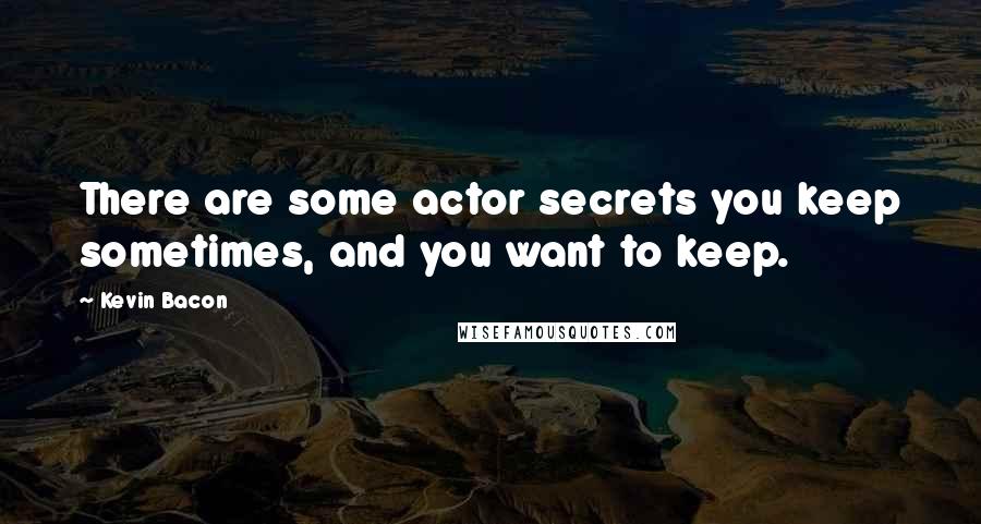 Kevin Bacon quotes: There are some actor secrets you keep sometimes, and you want to keep.