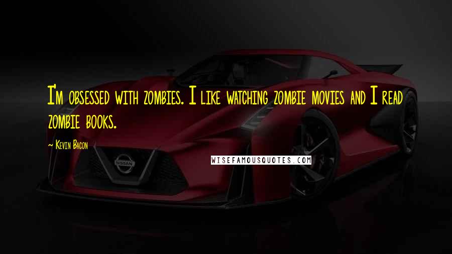 Kevin Bacon quotes: I'm obsessed with zombies. I like watching zombie movies and I read zombie books.