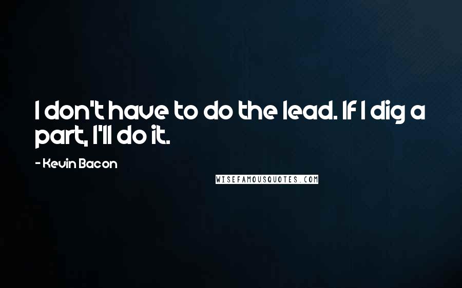 Kevin Bacon quotes: I don't have to do the lead. If I dig a part, I'll do it.