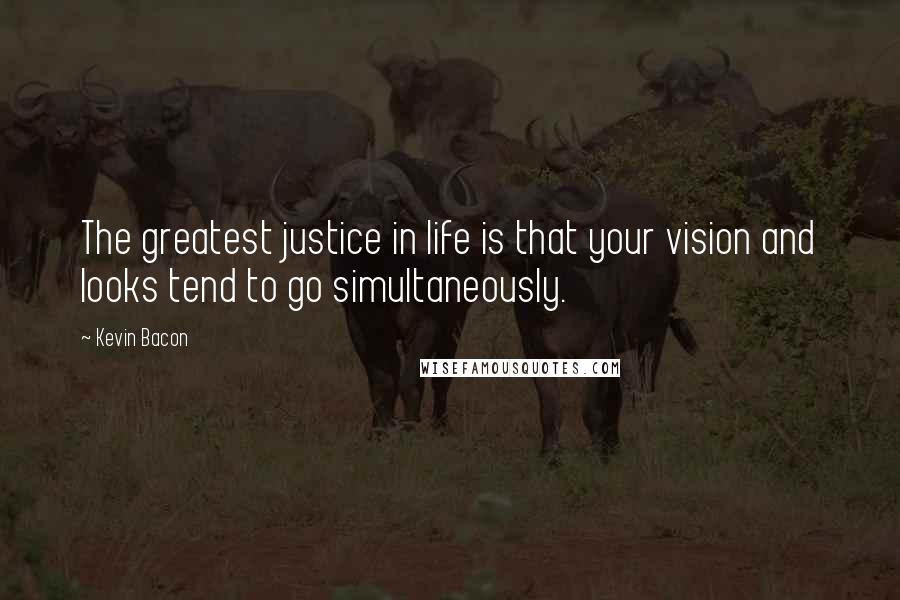 Kevin Bacon quotes: The greatest justice in life is that your vision and looks tend to go simultaneously.