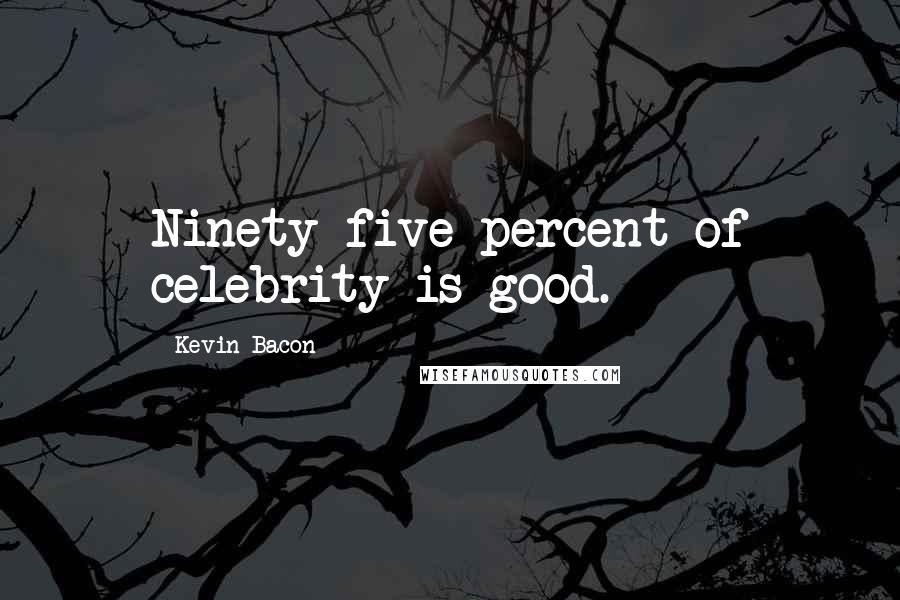 Kevin Bacon quotes: Ninety-five percent of celebrity is good.