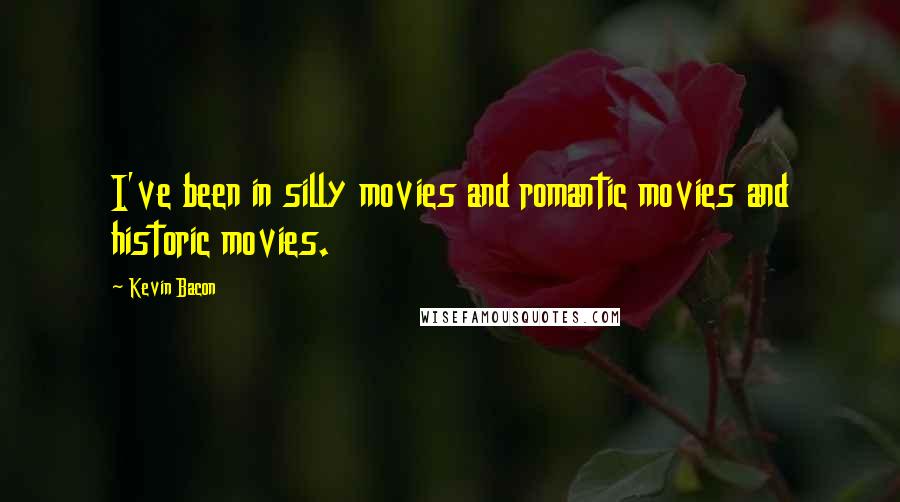 Kevin Bacon quotes: I've been in silly movies and romantic movies and historic movies.