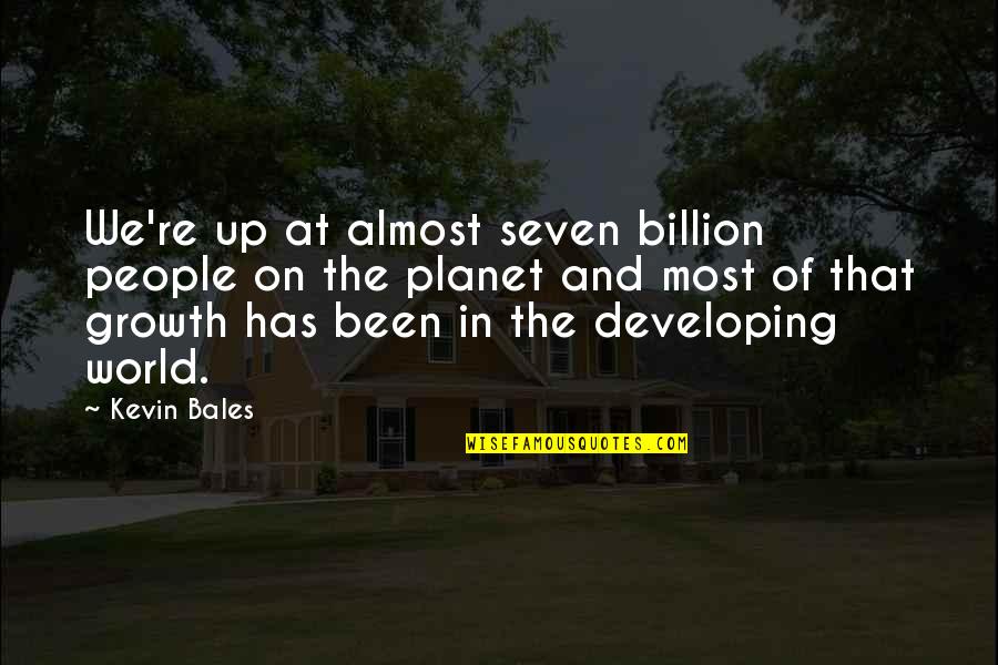 Kevin Bales Quotes By Kevin Bales: We're up at almost seven billion people on