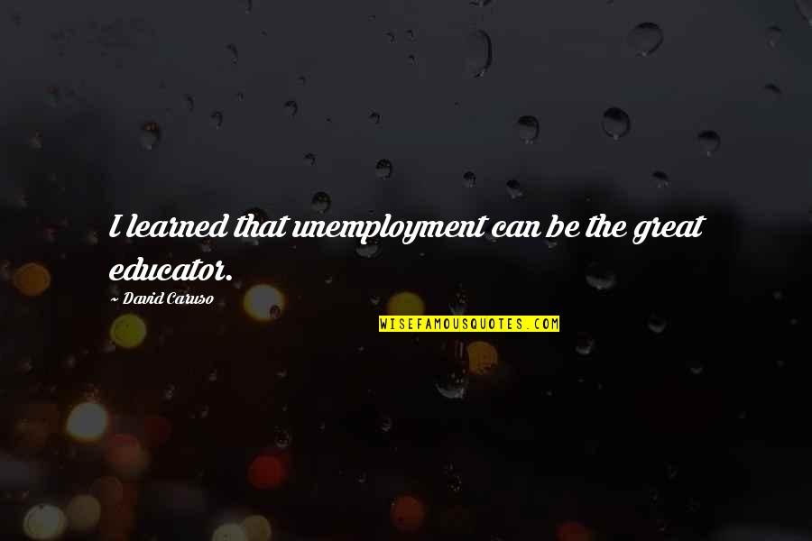 Kevin Barnes Quotes By David Caruso: I learned that unemployment can be the great Kevin Barnes Quotes By David Caruso: I learned that unemployment can be the great