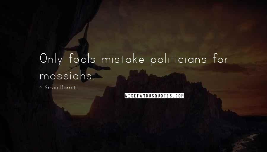 Kevin Barrett quotes: Only fools mistake politicians for messiahs.