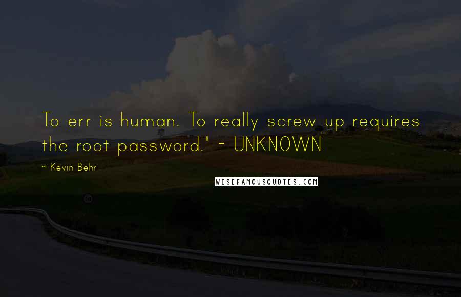 Kevin Behr quotes: To err is human. To really screw up requires the root password." - UNKNOWN