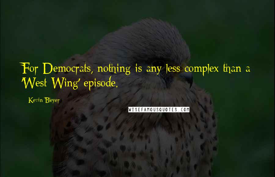 Kevin Bleyer quotes: For Democrats, nothing is any less complex than a 'West Wing' episode.