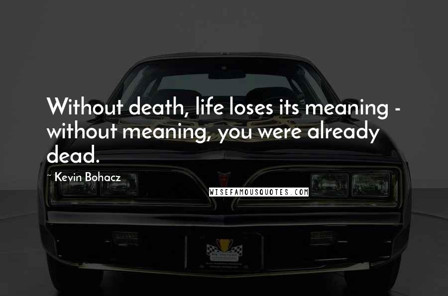 Kevin Bohacz quotes: Without death, life loses its meaning - without meaning, you were already dead.