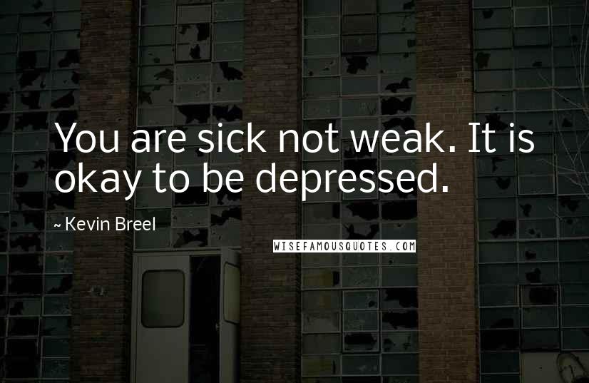 Kevin Breel quotes: You are sick not weak. It is okay to be depressed.