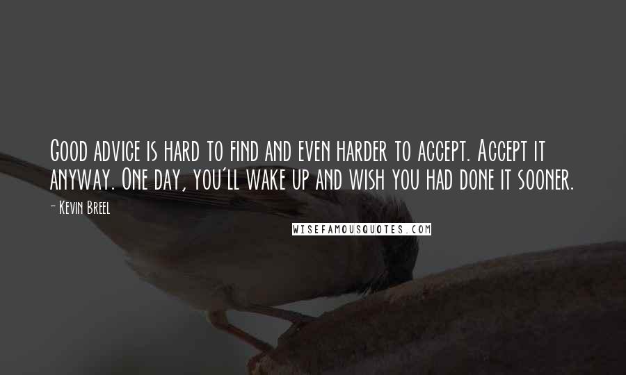 Kevin Breel quotes: Good advice is hard to find and even harder to accept. Accept it anyway. One day, you'll wake up and wish you had done it sooner.