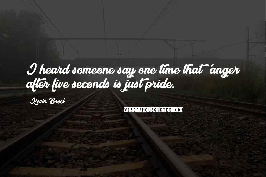 Kevin Breel quotes: I heard someone say one time that 'anger after five seconds is just pride.