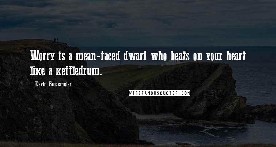 Kevin Brockmeier quotes: Worry is a mean-faced dwarf who beats on your heart like a kettledrum.