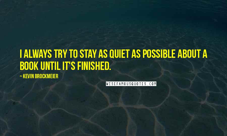 Kevin Brockmeier quotes: I always try to stay as quiet as possible about a book until it's finished.