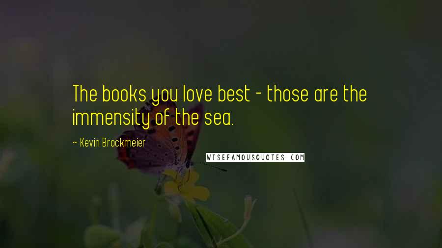 Kevin Brockmeier quotes: The books you love best - those are the immensity of the sea.