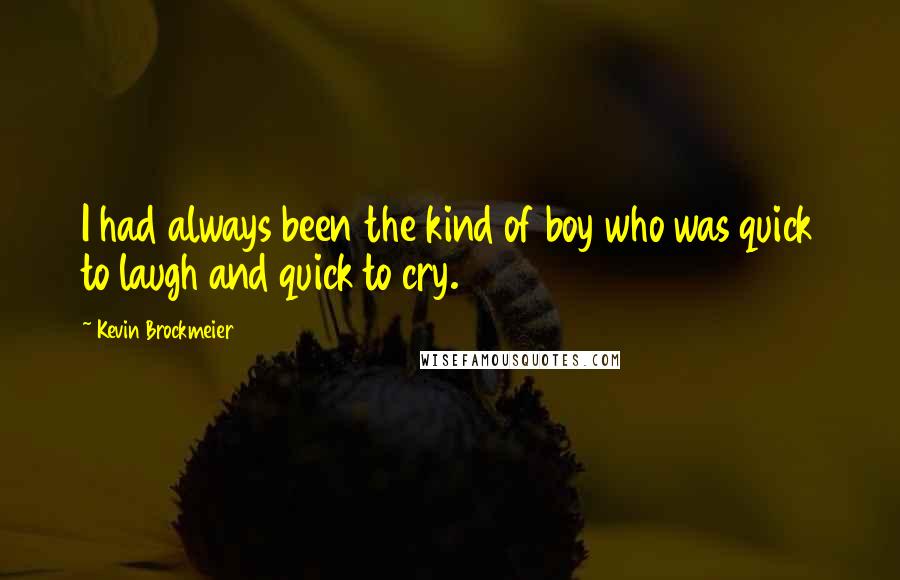 Kevin Brockmeier quotes: I had always been the kind of boy who was quick to laugh and quick to cry.