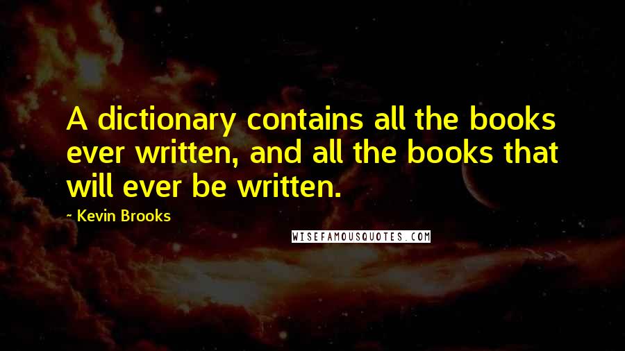 Kevin Brooks quotes: A dictionary contains all the books ever written, and all the books that will ever be written.